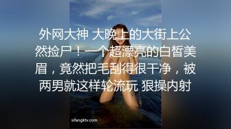 外网大神 大晚上的大街上公然捡尸！一个超漂亮的白皙美眉，竟然把毛刮得很干净，被两男就这样轮流玩 狠操内射