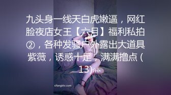 九头身一线天白虎嫩逼，网红脸夜店女王【六月】福利私拍②，各种发骚户外露出大道具紫薇，诱惑十足，满满撸点 (13)