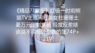 《精品??泄密》红极一时前熊猫TV主播网红美女杜珊珊土豪万元定制紫薇 极度反差婊 该说不说私处是真的顶74P+21V