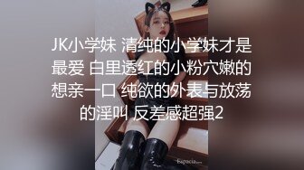 JK小学妹 清纯的小学妹才是最爱 白里透红的小粉穴嫩的想亲一口 纯欲的外表与放荡的淫叫 反差感超强2