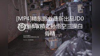 [MP4]精东影业最新出品JD026西舔取精之孙悟空三操白骨精