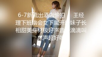 6-7新流出酒店偷拍❤️王经理下班幽会女下属开房妹子长相甜美身材极好声音娇滴滴叫床声超好听