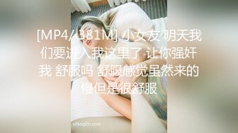 [MP4/ 381M] 小女友 明天我们要进入我这里了 让你强奸我 舒服吗 舒服感觉虽然来的慢但是很舒服