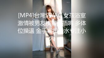 [MP4]台灣SWAG 女孩浴室激情被男友按着头插嘴 多体位操逼 金手指扣喷水专注小穴