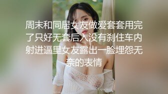 周末和同居女友做爱套套用完了只好无套后入没有刹住车内射进逼里女友露出一脸埋怨无奈的表情