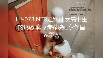 HJ-078.NTR姐妹丼.女高中生的诱惑.麻豆传媒映画伙伴皇家华人