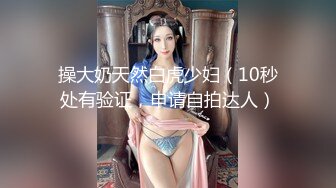 操大奶天然白虎少妇（10秒处有验证，申请自拍达人）