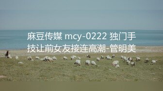 麻豆传媒 mcy-0222 独门手技让前女友接连高潮-管明美