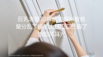 巨乳表姐30操的表姐叫爸爸辈分乱了操的太猛没忍住扇了姐姐两耳光