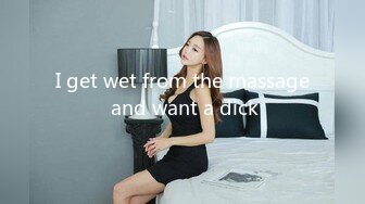 I get wet from the massage and want a dick