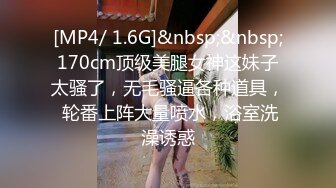 [MP4/ 1.6G]&nbsp;&nbsp;170cm顶级美腿女神这妹子太骚了，无毛骚逼各种道具， 轮番上阵大量喷水，浴室洗澡诱惑