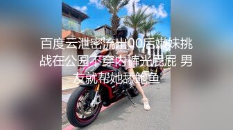 百度云泄密流出00后嫩妹挑战在公园不穿内裤光屁屁 男友就帮她舔鲍鱼