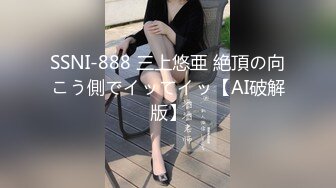 SSNI-888 三上悠亜 絶頂の向こう側でイッてイッ【AI破解版】