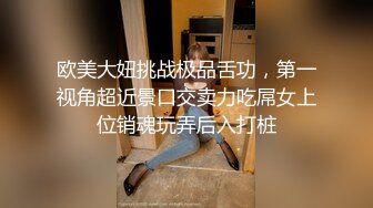 欧美大妞挑战极品舌功，第一视角超近景口交卖力吃屌女上位销魂玩弄后入打桩