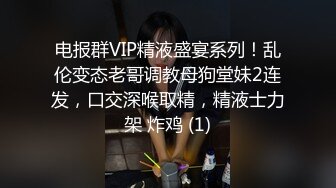 电报群VIP精液盛宴系列！乱伦变态老哥调教母狗堂妹2连发，口交深喉取精，精液士力架 炸鸡 (1)