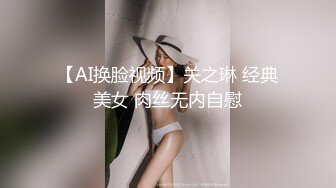 【AI换脸视频】关之琳 经典美女 肉丝无内自慰