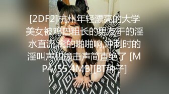 [2DF2]杭州年轻漂亮的大学美女被鸡巴粗长的男友干的淫水直流,肏的啪啪响,冲刺时的淫叫声和撞击声简直绝了 [MP4/55.4MB][BT种子]