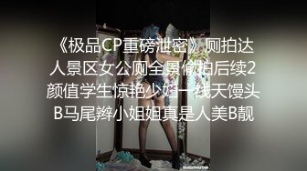 《极品CP重磅泄密》厕拍达人景区女公厕全景偸拍后续2颜值学生惊艳少妇一线天馒头B马尾辫小姐姐真是人美B靓