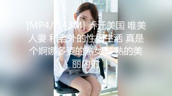 [MP4/ 143M] 乔迁美国 唯美人妻 和老外的性福生活 真是个婀娜多姿的熟女 成熟的美丽内射