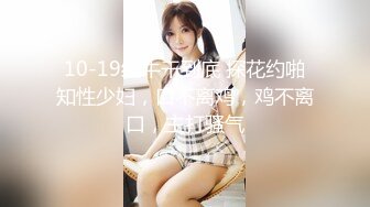 10-19红牛干到底 探花约啪知性少妇，口不离鸡，鸡不离口，主打骚气