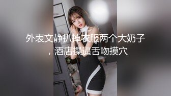 外表文静扒掉衣服两个大奶子 ，酒店操逼舌吻摸穴