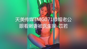 天美传媒TMG071绿帽老公眼看嫩妻被医生操-苡若