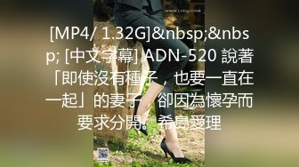 [MP4/ 1.32G]&nbsp;&nbsp; [中文字幕] ADN-520 說著「即使沒有種子，也要一直在一起」的妻子，卻因為懷孕而要求分開。希島愛理