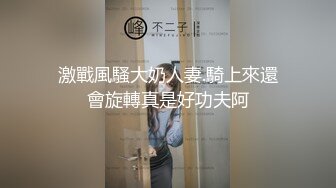 激戰風騷大奶人妻.騎上來還會旋轉真是好功夫阿