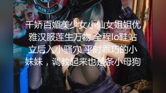 千娇百媚美少女小仙女姐姐优雅汉服莲生万物 全程lo鞋站立后入小骚穴 平时乖巧的小妹妹，调教起来也是条小母狗