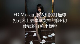 ED Mosaic 多人相揪打撞球打到床上去桌球女神的多P初体验粉红鲍小樱桃