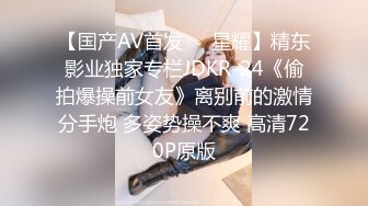 【国产AV首发❤️星耀】精东影业独家专栏JDKR-24《偷拍爆操前女友》离别前的激情分手炮 多姿势操不爽 高清720P原版