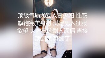 顶级气质尤物人妻少妇 性感旗袍完美身材 满足男人征服欲望 大鸡巴的倒入深插 直接顶到底 爽翻了