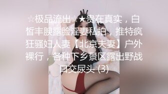 ☆极品流出☆★贵在真实，白皙丰腴露脸淫妻私拍，推特疯狂骚妇人妻【北京夫妻】户外裸行，各种下乡景区露出野战口交尿头 (3)