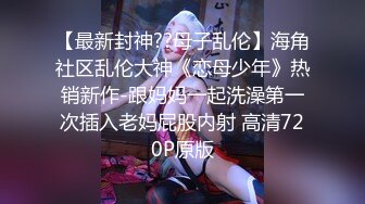 【最新封神??母子乱伦】海角社区乱伦大神《恋母少年》热销新作-跟妈妈一起洗澡第一次插入老妈屁股内射 高清720P原版