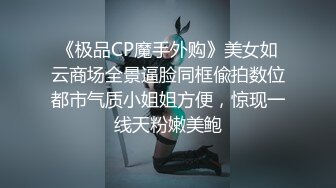 《极品CP魔手外购》美女如云商场全景逼脸同框偸拍数位都市气质小姐姐方便，惊现一线天粉嫩美鲍