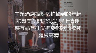 主題酒店鐘點房拍攝到的年輕帥哥美女開房愛愛 穿上情趣裝互舔互插愛撫爽的欲仙欲死 露臉高清