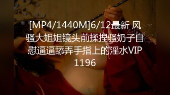 [MP4/1440M]6/12最新 风骚大姐姐镜头前揉捏骚奶子自慰逼逼舔弄手指上的淫水VIP1196