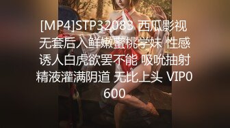 [MP4]STP32083 西瓜影视 无套后入鲜嫩蜜桃学妹 性感诱人白虎欲罢不能 吸吮抽射精液灌满阴道 无比上头 VIP0600