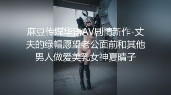 麻豆传媒华语AV剧情新作-丈夫的绿帽愿望老公面前和其他男人做爱美乳女神夏晴子