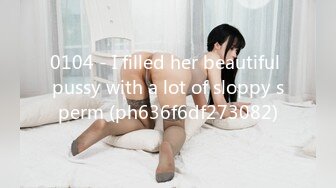 0104 - I filled her beautiful pussy with a lot of sloppy sperm (ph636f6df273082)