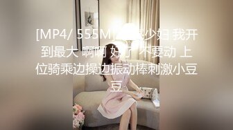 [MP4/ 555M] 漂亮少妇 我开到最大 啊啊 好了 不要动 上位骑乘边操边振动棒刺激小豆豆