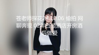 苍老师探花24.10.06 偷拍 网聊奔现 02年白领酒店开房酒后做爱