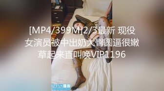 [MP4/399M]2/3最新 现役女演员被中出奶大臀圆逼很嫩草起来直叫唤VIP1196