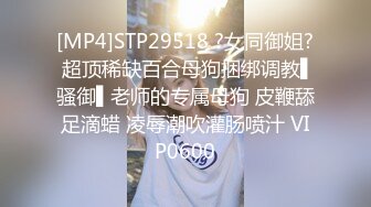 [MP4]STP29518 ?女同御姐? 超顶稀缺百合母狗捆绑调教▌骚御▌老师的专属母狗 皮鞭舔足滴蜡 凌辱潮吹灌肠喷汁 VIP0600