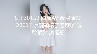 STP30159 國產AV 渡邊傳媒 DB017 水龍頭壞了怎麽辦 說幹就幹 吳愷彤