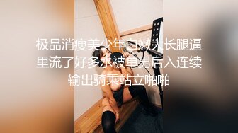 极品消瘦美少年白嫩大长腿逼里流了好多水被单男后入连续输出骑乘站立啪啪