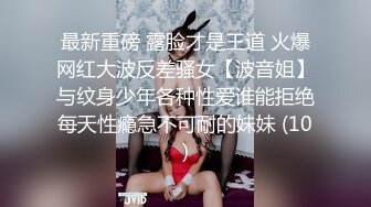 最新重磅 露脸才是王道 火爆网红大波反差骚女【波音姐】与纹身少年各种性爱谁能拒绝每天性瘾急不可耐的妹妹 (10)