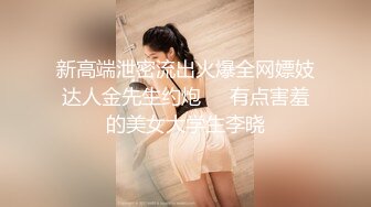 新高端泄密流出火爆全网嫖妓达人金先生约炮❤️有点害羞的美女大学生李晓