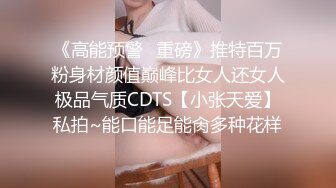 《高能预警✿重磅》推特百万粉身材颜值巅峰比女人还女人极品气质CDTS【小张天爱】私拍~能口能足能肏多种花样