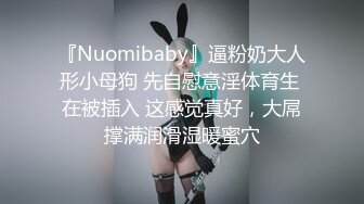 『Nuomibaby』逼粉奶大人形小母狗 先自慰意淫体育生 在被插入 这感觉真好，大屌撑满润滑湿暖蜜穴